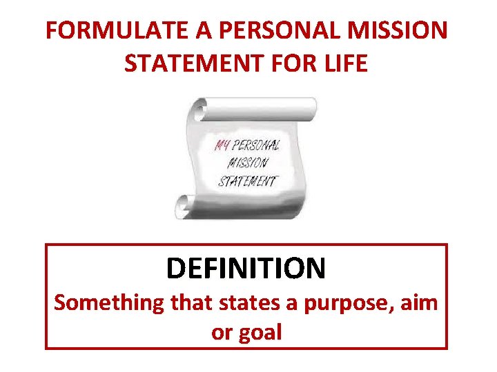 FORMULATE A PERSONAL MISSION STATEMENT FOR LIFE DEFINITION Something that states a purpose, aim