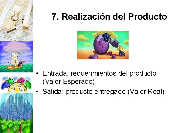 7. Realización del Producto • Entrada: requerimientos del producto (Valor Esperado) • Salida: producto