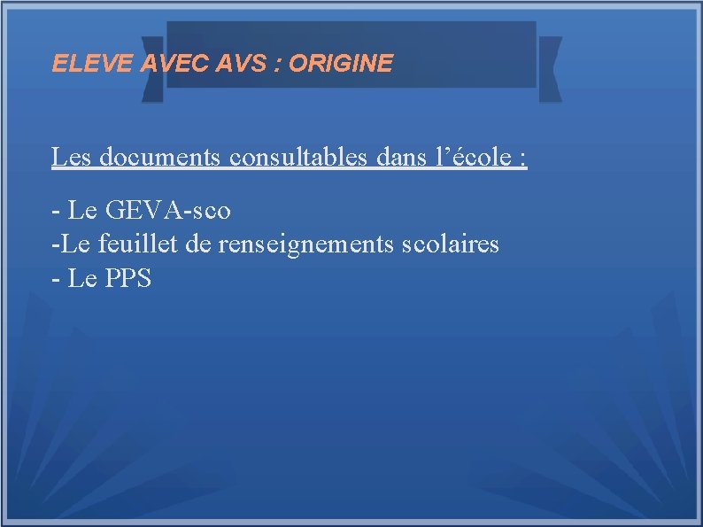 ELEVE AVEC AVS : ORIGINE Les documents consultables dans l’école : - Le GEVA-sco