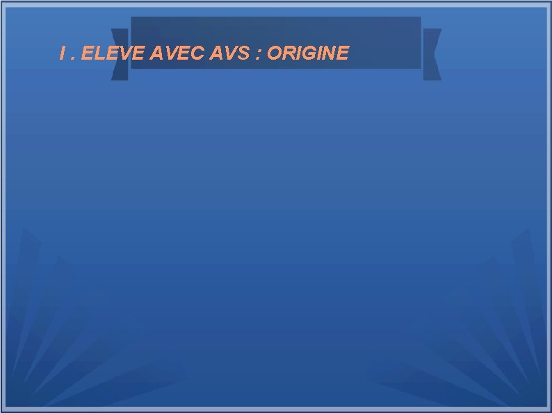 I. ELEVE AVEC AVS : ORIGINE 