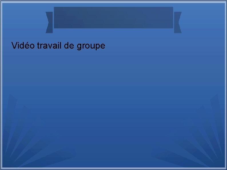 Vidéo travail de groupe 