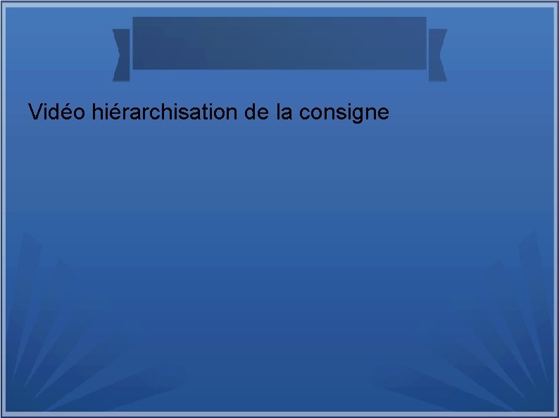 Vidéo hiérarchisation de la consigne 