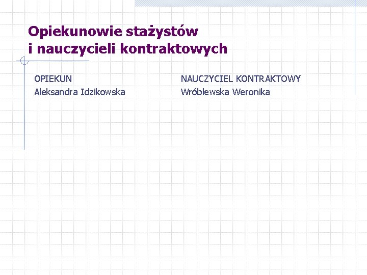 Opiekunowie stażystów i nauczycieli kontraktowych OPIEKUN Aleksandra Idzikowska NAUCZYCIEL KONTRAKTOWY Wróblewska Weronika 