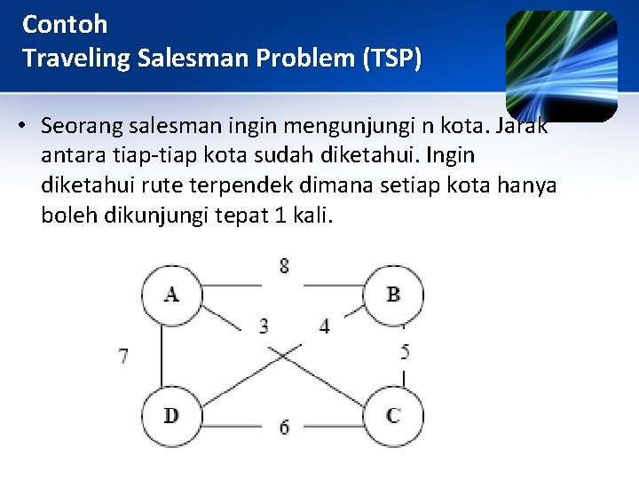 Contoh Traveling Salesman Problem (TSP) • Seorang salesman ingin mengunjungi n kota. Jarak antara