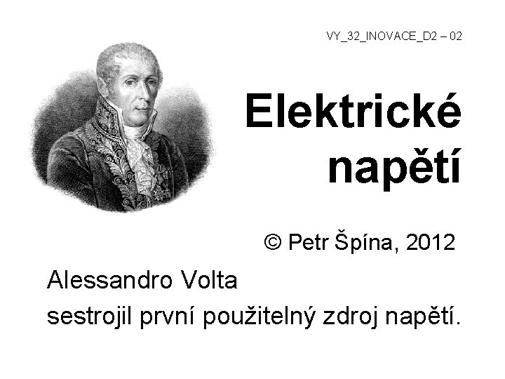 VY_32_INOVACE_D 2 – 02 Elektrické napětí © Petr Špína, 2012 Alessandro Volta sestrojil první