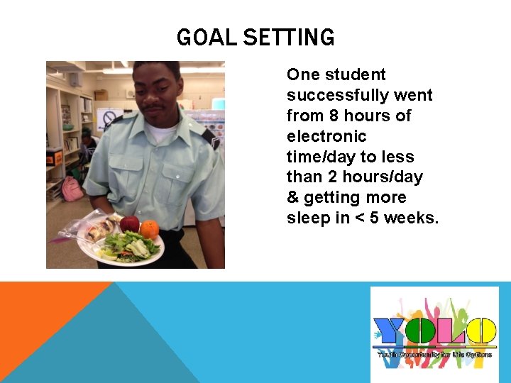 GOAL SETTING One student successfully went from 8 hours of electronic time/day to less