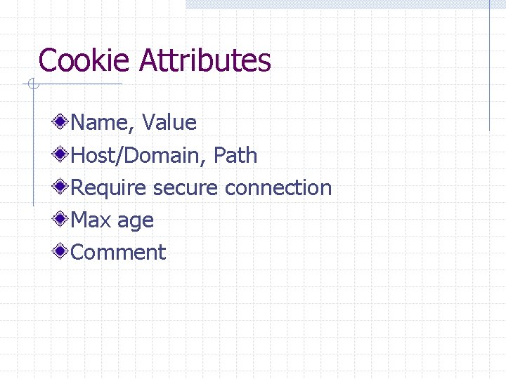 Cookie Attributes Name, Value Host/Domain, Path Require secure connection Max age Comment 
