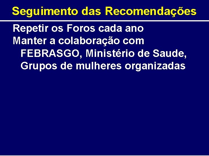 Seguimento das Recomendações Repetir os Foros cada ano Manter a colaboração com FEBRASGO, Ministério