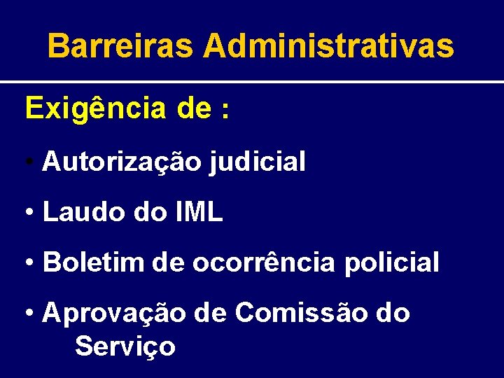 Barreiras Administrativas Exigência de : • Autorização judicial • Laudo do IML • Boletim