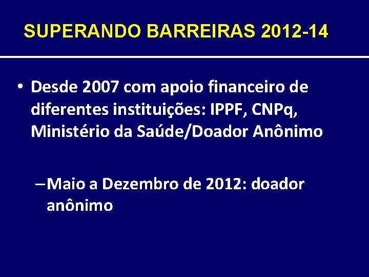 SUPERANDO BARREIRAS 2012 -14 • Desde 2007 com apoio financeiro de diferentes instituições: IPPF,