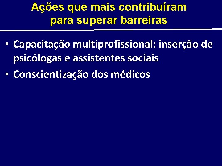 Ações que mais contribuíram para superar barreiras • Capacitação multiprofissional: inserção de psicólogas e