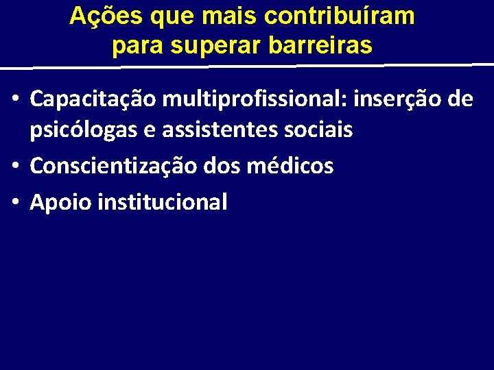 Ações que mais contribuíram para superar barreiras • Capacitação multiprofissional: inserção de psicólogas e