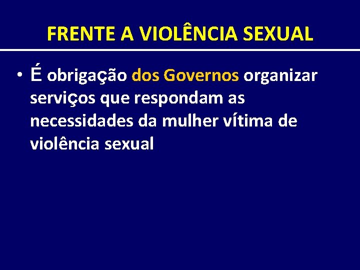 FRENTE A VIOLÊNCIA SEXUAL • É obrigação dos Governos organizar serviços que respondam as