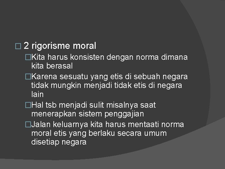 � 2 rigorisme moral �Kita harus konsisten dengan norma dimana kita berasal �Karena sesuatu