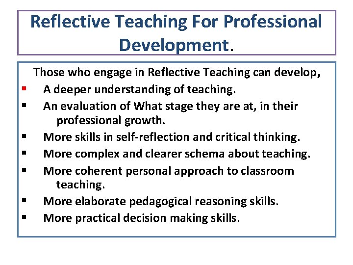 Reflective Teaching For Professional Development. § § § § Those who engage in Reflective