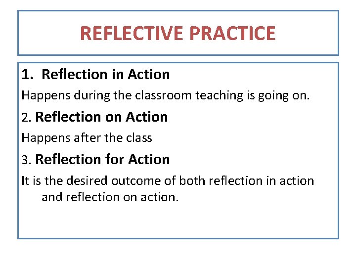 REFLECTIVE PRACTICE 1. Reflection in Action Happens during the classroom teaching is going on.