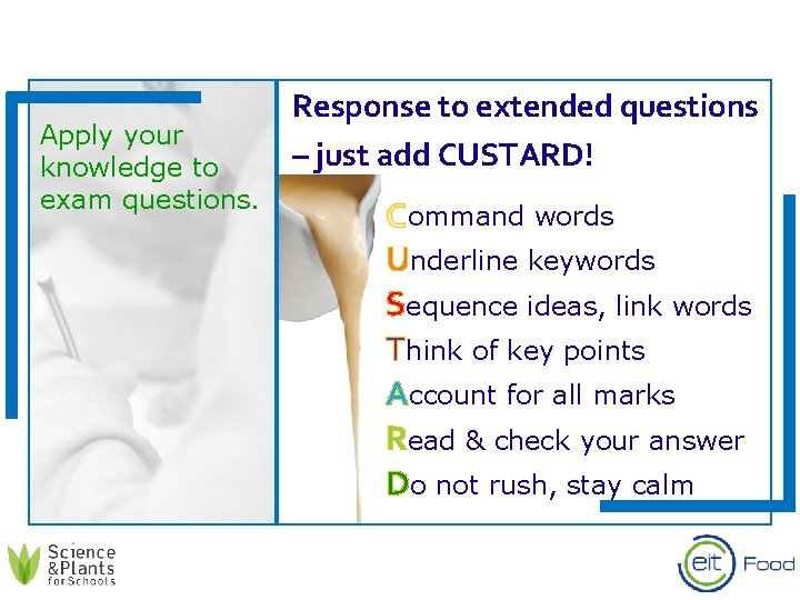 Apply your knowledge to exam questions. Response to extended questions – just add CUSTARD!