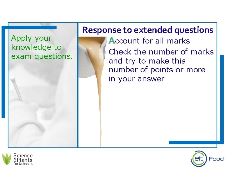 Apply your knowledge to exam questions. Response to extended questions Account for all marks