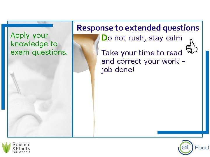 Apply your knowledge to exam questions. Response to extended questions Do not rush, stay