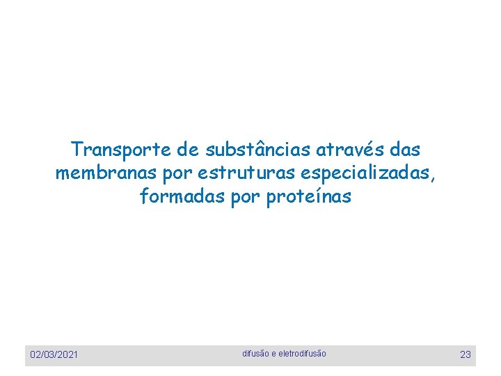 Transporte de substâncias através das membranas por estruturas especializadas, formadas por proteínas 02/03/2021 difusão