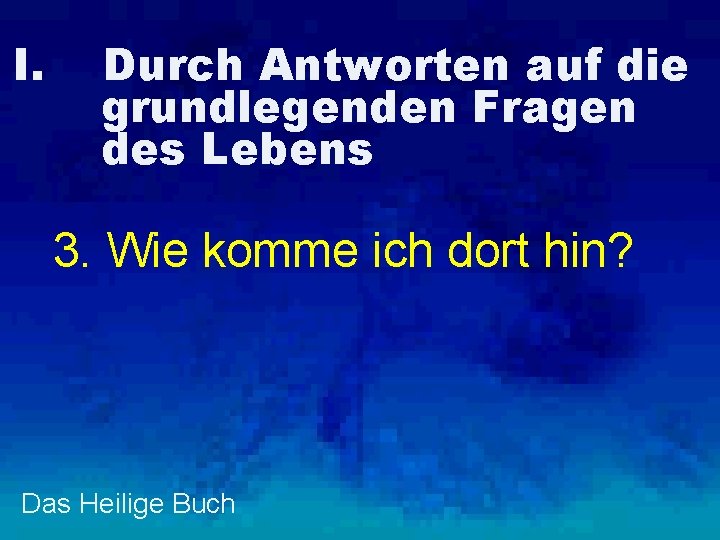 I. Durch Antworten auf die grundlegenden Fragen des Lebens 3. Wie komme ich dort