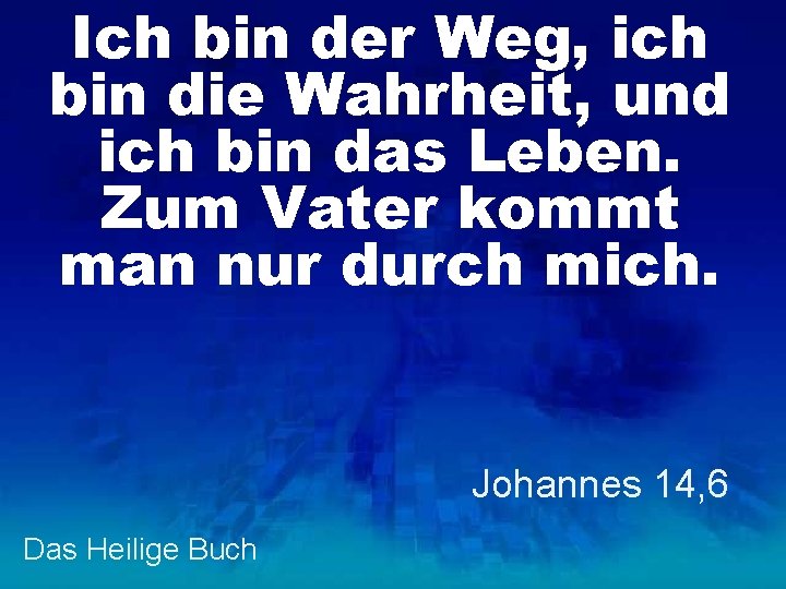 Ich bin der Weg, ich bin die Wahrheit, und ich bin das Leben. Zum