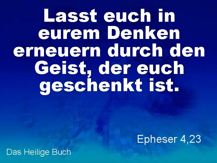 Lasst euch in eurem Denken erneuern durch den Geist, der euch geschenkt ist. Epheser