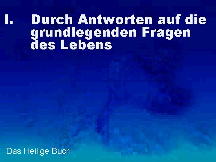 I. Durch Antworten auf die grundlegenden Fragen des Lebens Das Heilige Buch 