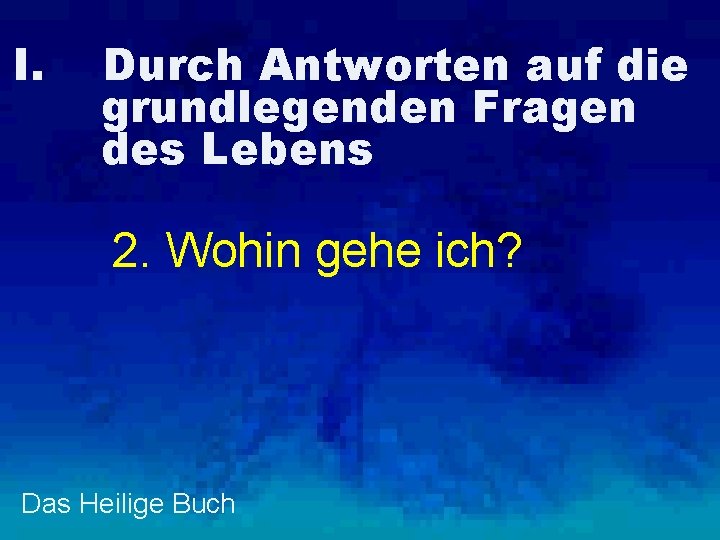 I. Durch Antworten auf die grundlegenden Fragen des Lebens 2. Wohin gehe ich? Das