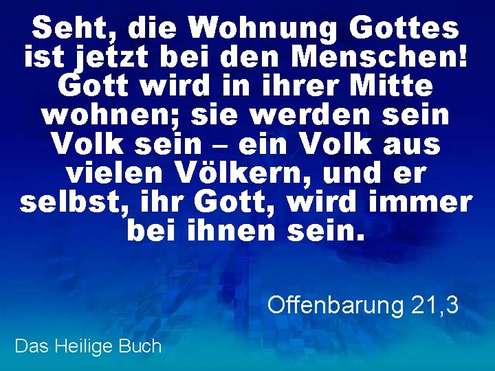 Seht, die Wohnung Gottes ist jetzt bei den Menschen! Gott wird in ihrer Mitte