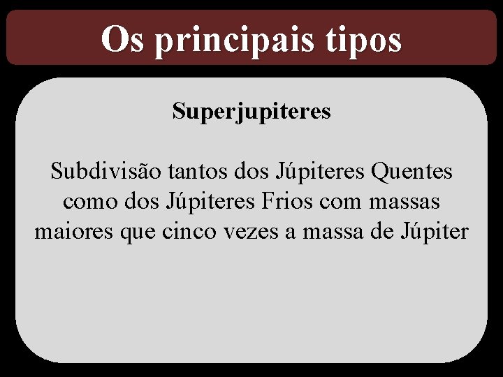 Os principais tipos Superjupiteres Subdivisão tantos dos Júpiteres Quentes como dos Júpiteres Frios com