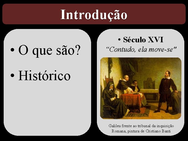 Introdução • O que são? • Século XVI “Contudo, ela move-se" • Histórico Galileu