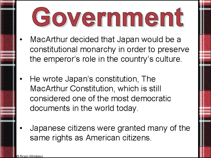 Government • Mac. Arthur decided that Japan would be a constitutional monarchy in order