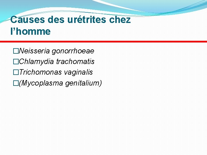 Causes des urétrites chez l’homme �Neisseria gonorrhoeae �Chlamydia trachomatis �Trichomonas vaginalis �(Mycoplasma genitalium) 