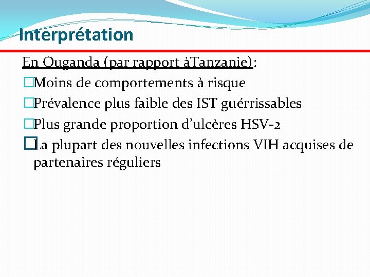 Interprétation En Ouganda (par rapport àTanzanie): �Moins de comportements à risque �Prévalence plus faible