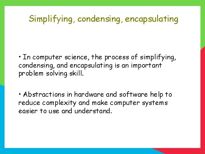 Simplifying, condensing, encapsulating • In computer science, the process of simplifying, condensing, and encapsulating