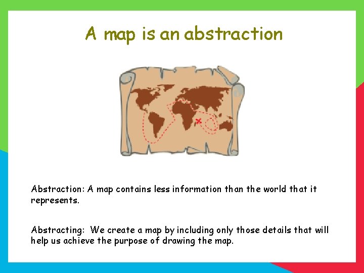 A map is an abstraction Abstraction: A map contains less information than the world