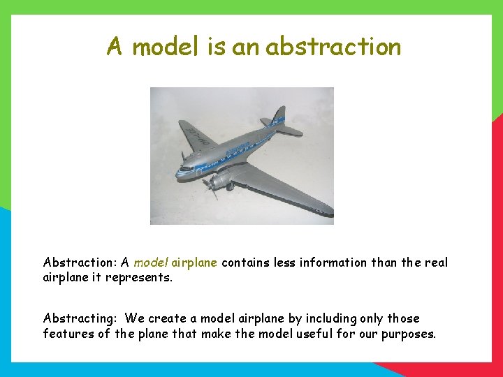 A model is an abstraction Abstraction: A model airplane contains less information than the