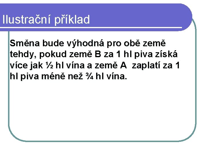 Ilustrační příklad Směna bude výhodná pro obě země tehdy, pokud země B za 1