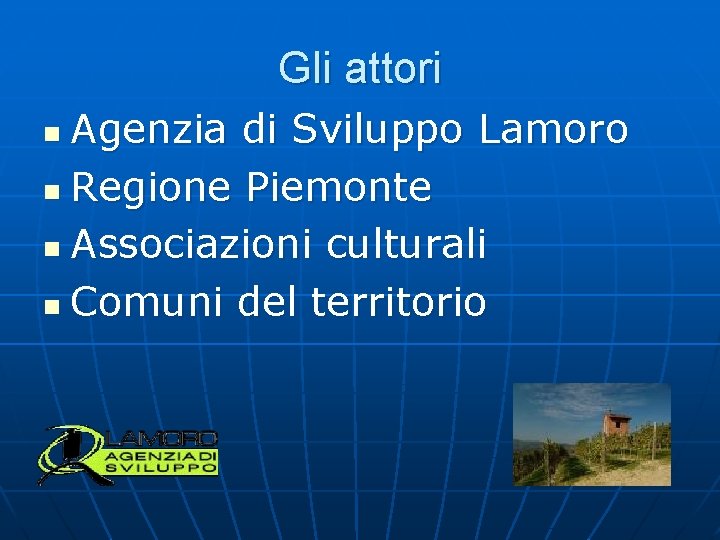 Gli attori Agenzia di Sviluppo Lamoro n Regione Piemonte n Associazioni culturali n Comuni