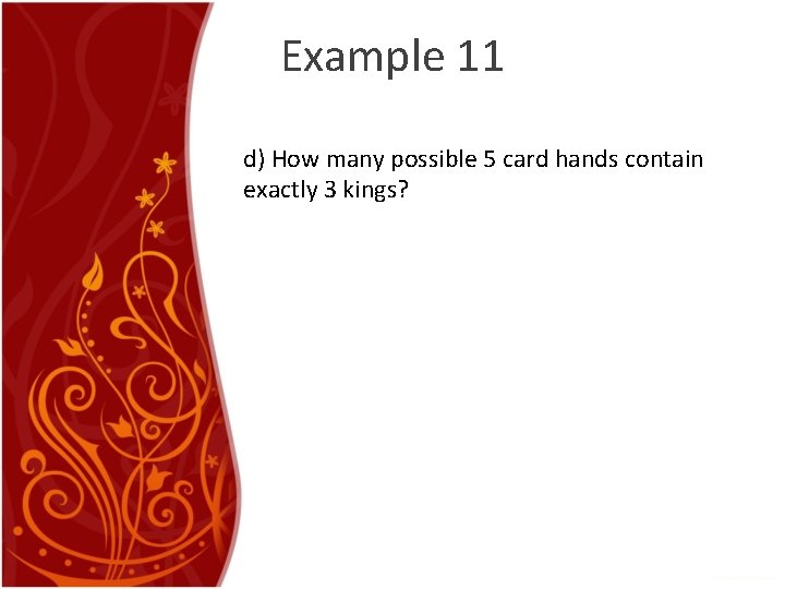 Example 11 d) How many possible 5 card hands contain exactly 3 kings? Example 11 d) How many possible 5 card hands contain exactly 3 kings?