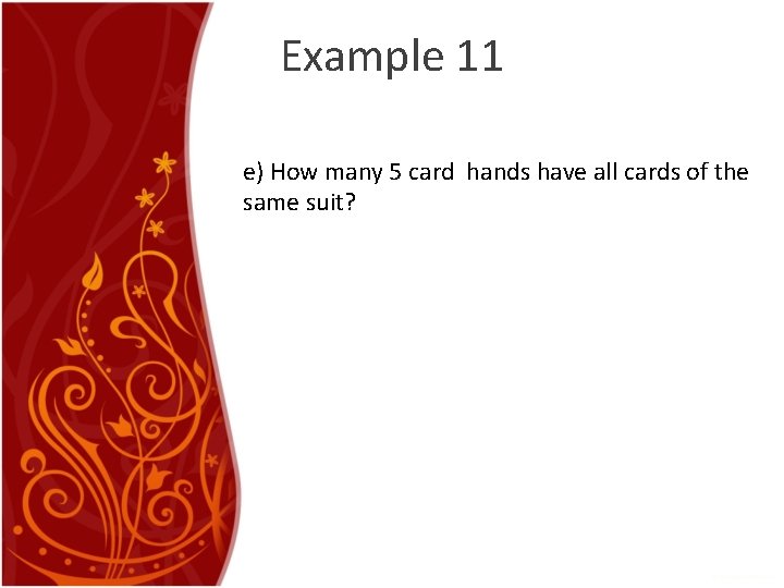 Example 11 e) How many 5 card hands have all cards of the same Example 11 e) How many 5 card hands have all cards of the same