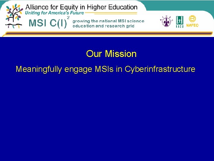 Our Mission Meaningfully engage MSIs in Cyberinfrastructure 