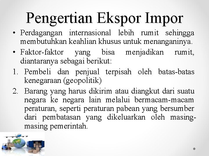 Pengertian Ekspor Impor • Perdagangan internasional lebih rumit sehingga membutuhkan keahlian khusus untuk menanganinya.