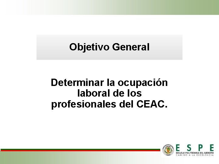 Objetivo General Determinar la ocupación laboral de los profesionales del CEAC. 