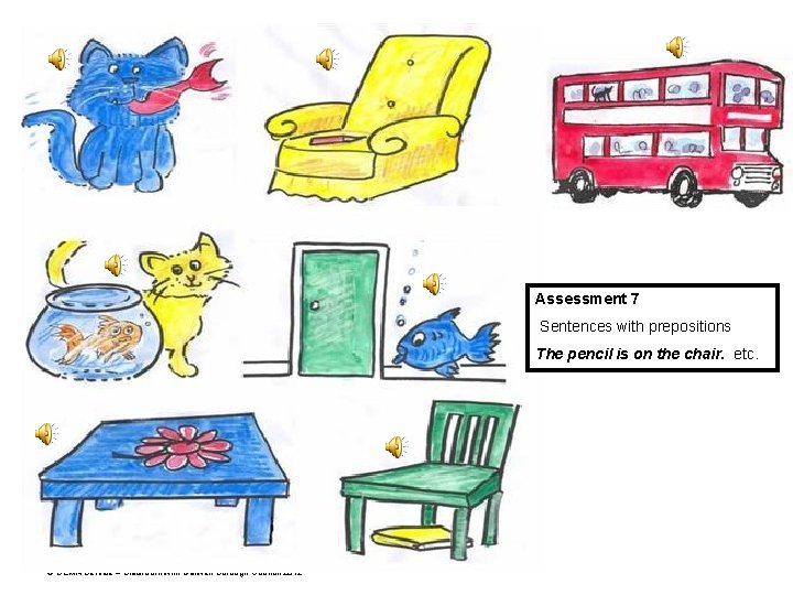 Assessment 7 Sentences with prepositions The pencil is on the chair. etc. © SEMA