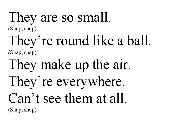 They are so small. (Snap, snap) They’re round like a ball. (Snap, snap) They