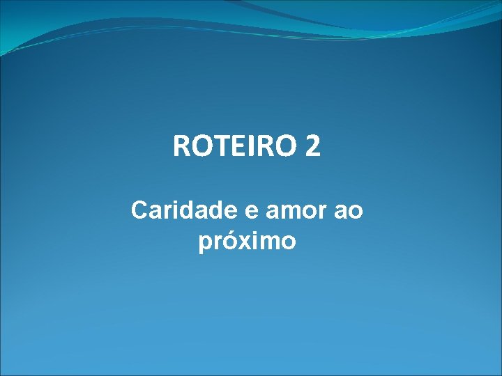 ROTEIRO 2 Caridade e amor ao próximo 