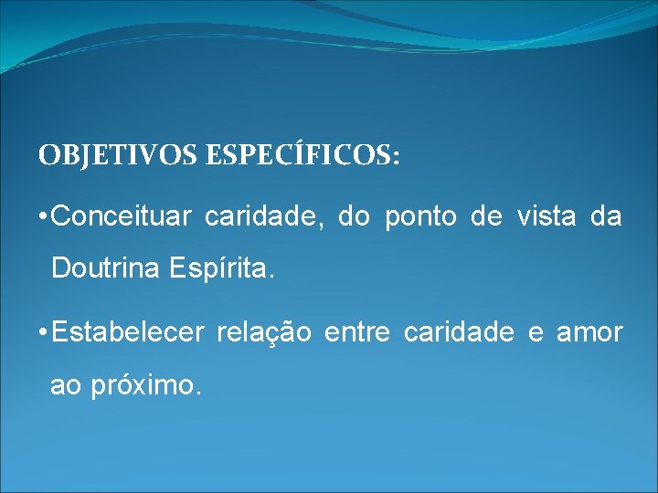 OBJETIVOS ESPECÍFICOS: • Conceituar caridade, do ponto de vista da Doutrina Espírita. • Estabelecer