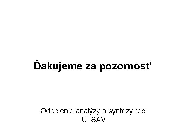 Ďakujeme za pozornosť Oddelenie analýzy a syntézy reči UI SAV 